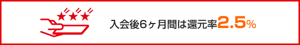 入会後3ヶ月間は還元率2.5%